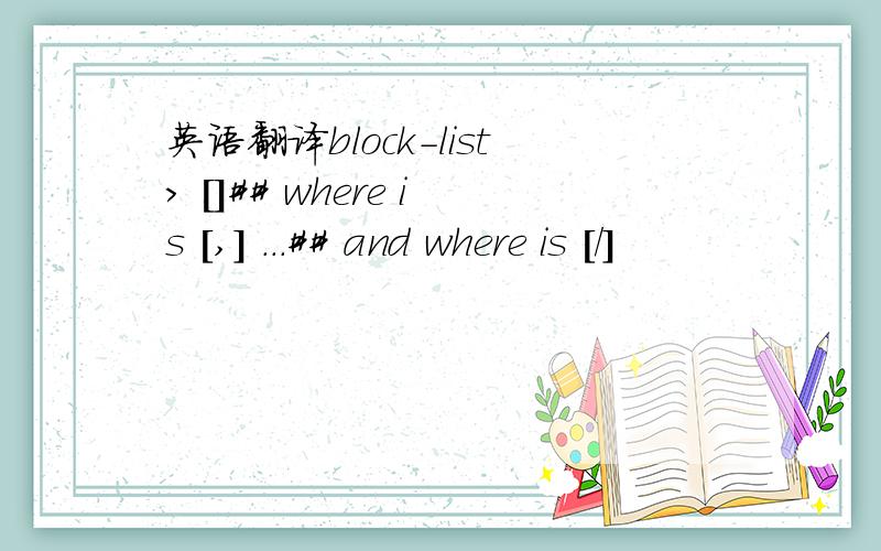英语翻译block-list> []## where is [,] ...## and where is [/]