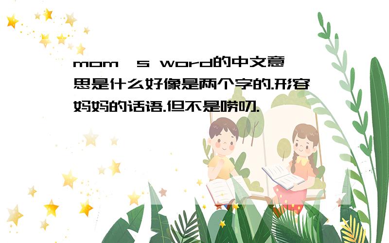 mom's word的中文意思是什么好像是两个字的.形容妈妈的话语.但不是唠叨.