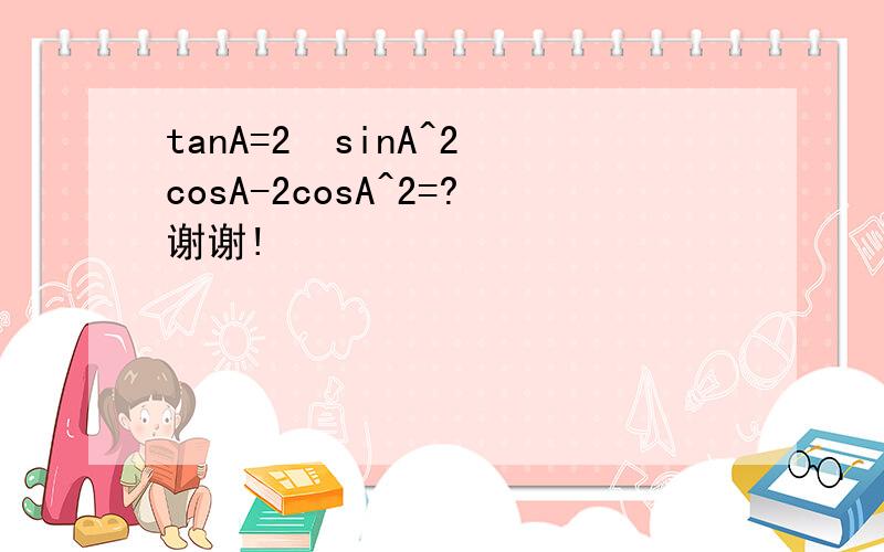 tanA=2  sinA^2cosA-2cosA^2=?谢谢!