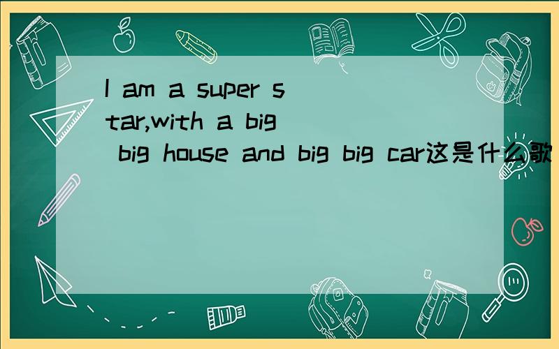 I am a super star,with a big big house and big big car这是什么歌