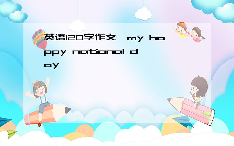 英语120字作文,my happy national day