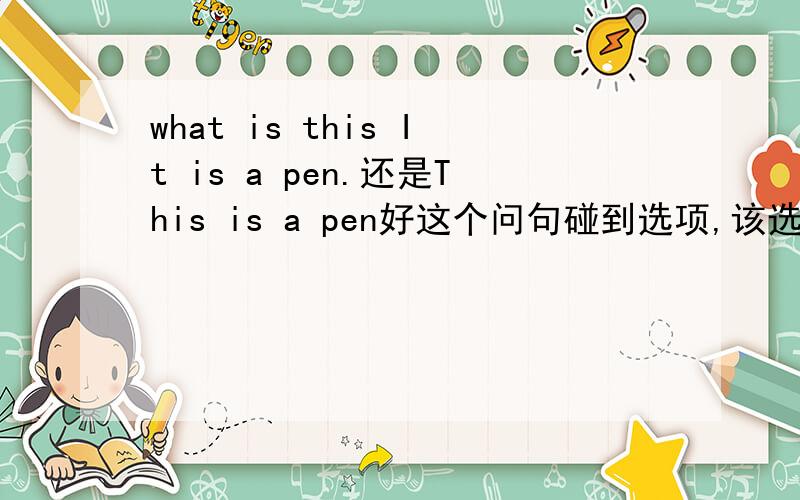 what is this It is a pen.还是This is a pen好这个问句碰到选项,该选哪句?