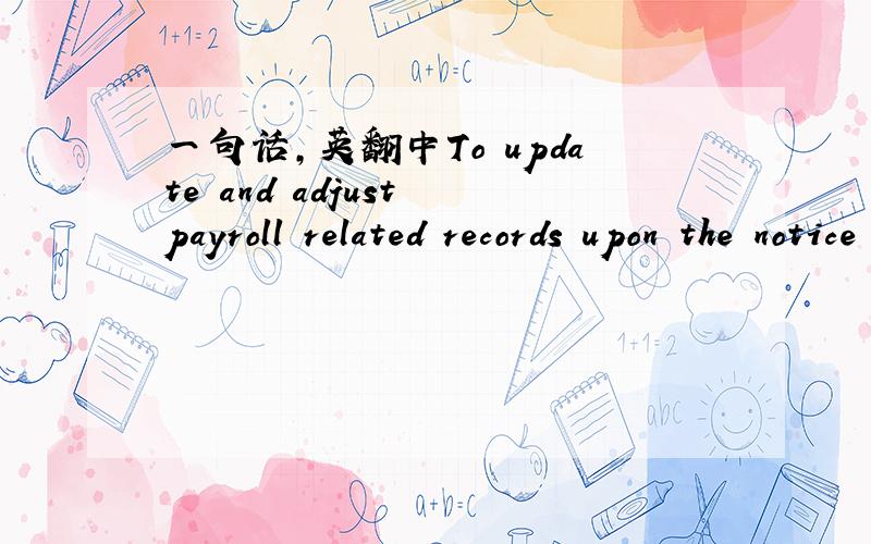 一句话,英翻中To update and adjust payroll related records upon the notice of changes from BA