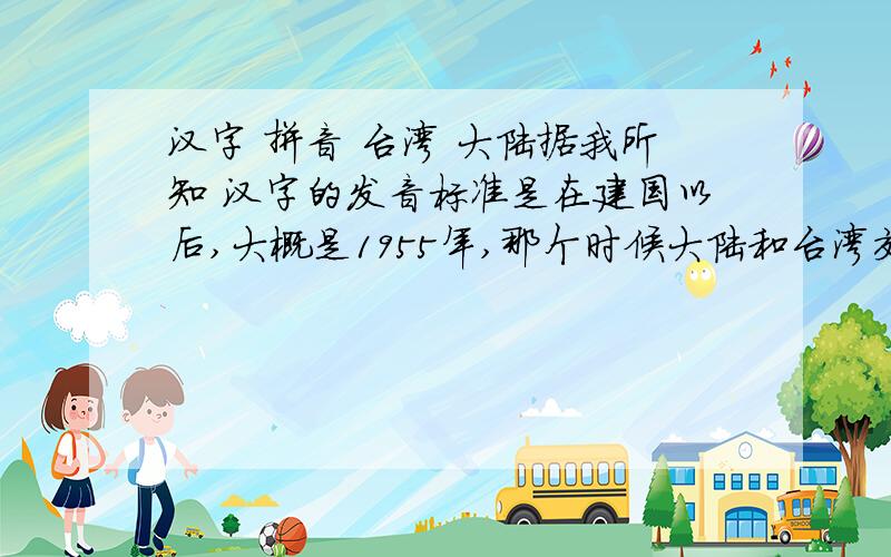 汉字 拼音 台湾 大陆据我所知 汉字的发音标准是在建国以后,大概是1955年,那个时候大陆和台湾交流已经很少了,可为什么现在中国官方语言文字发音和台湾官方语言文字发音相同呢?