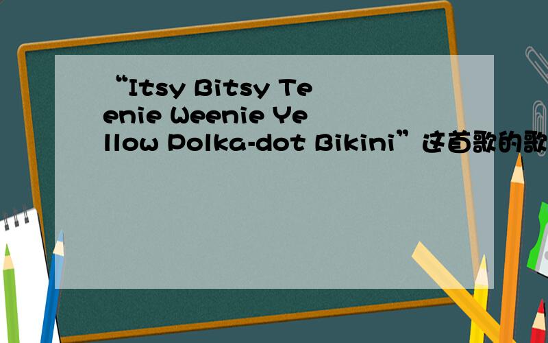 “Itsy Bitsy Teenie Weenie Yellow Polka-dot Bikini”这首歌的歌词是什么?