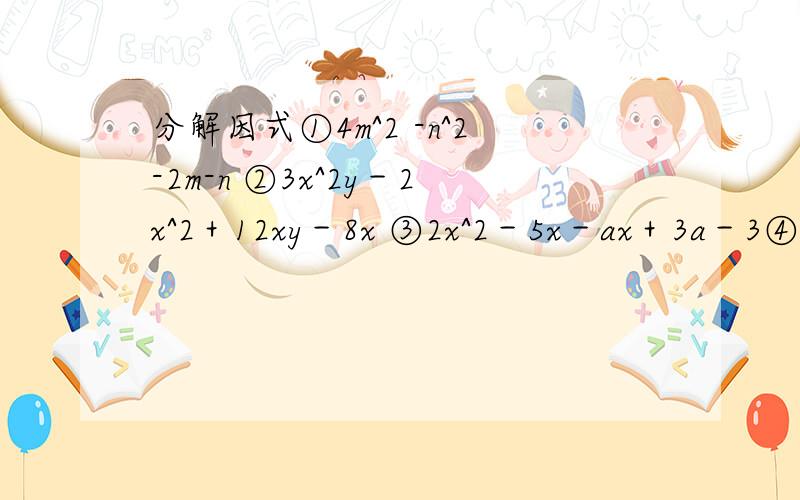 分解因式①4m^2 -n^2-2m-n ②3x^2y－2x^2＋12xy－8x ③2x^2－5x－ax＋3a－3④5x^3－2x^2 y＋8y－20x