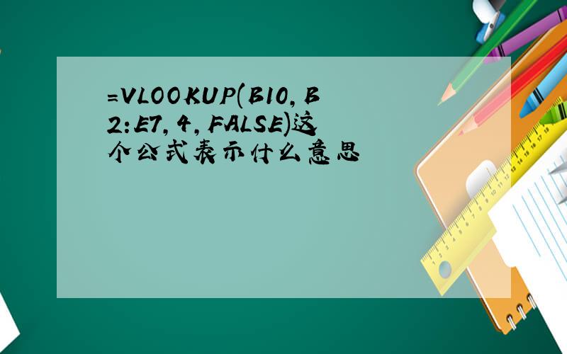 =VLOOKUP(B10,B2:E7,4,FALSE)这个公式表示什么意思