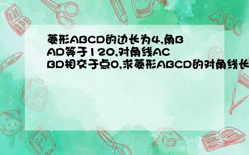 菱形ABCD的边长为4,角BAD等于120,对角线AC BD相交于点O,求菱形ABCD的对角线长和面积