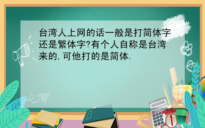 台湾人上网的话一般是打简体字还是繁体字?有个人自称是台湾来的,可他打的是简体.