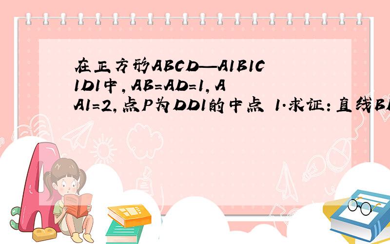 在正方形ABCD—A1B1C1D1中,AB=AD=1,AA1=2,点P为DD1的中点 1.求证：直线BD1//平面PAC2.平面PAC垂直平面BDD13.直线PB1垂直平面PAC