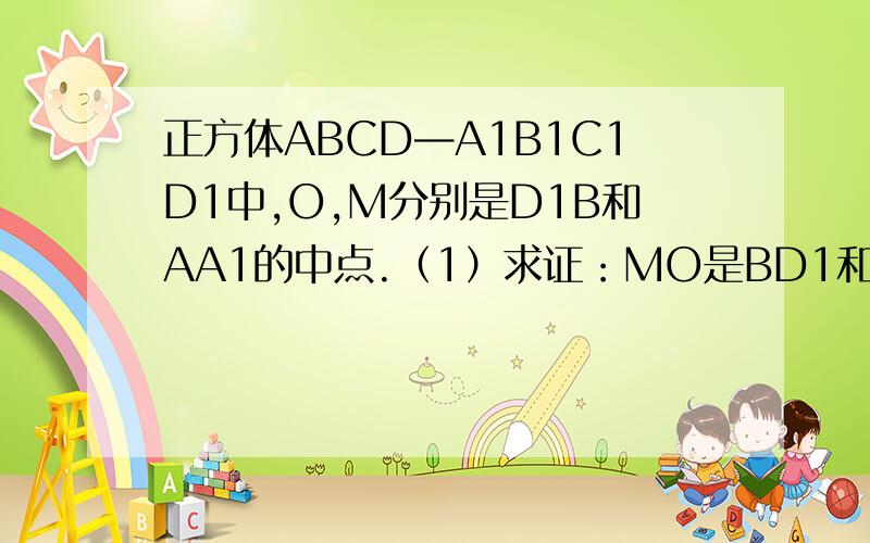 正方体ABCD—A1B1C1D1中,O,M分别是D1B和AA1的中点.（1）求证：MO是BD1和AA1所成的角（2）若正方体棱长为a,求异面直线AA1和BD1所成的角