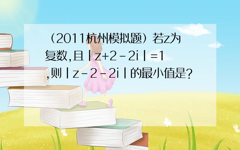 （2011杭州模拟题）若z为复数,且|z+2-2i|=1,则|z-2-2i|的最小值是?