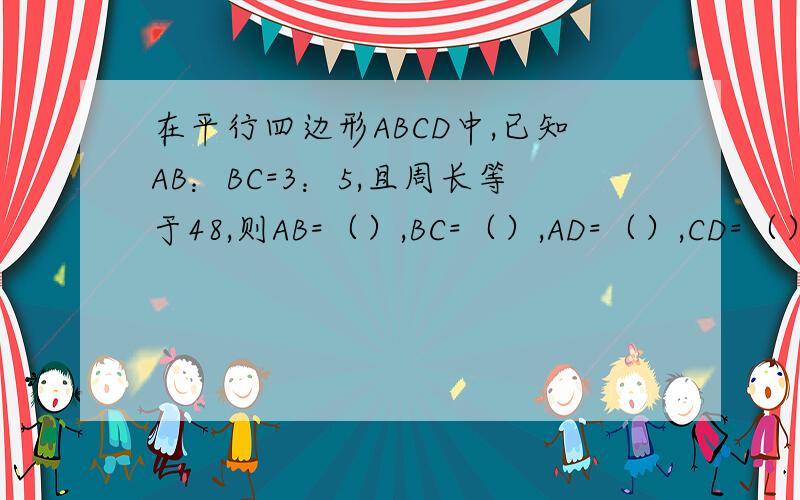在平行四边形ABCD中,已知AB：BC=3：5,且周长等于48,则AB=（）,BC=（）,AD=（）,CD=（）