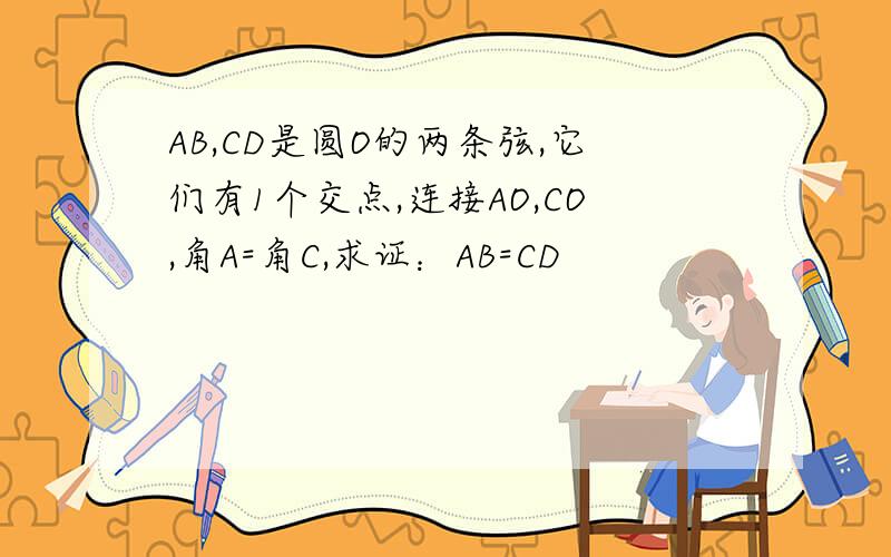 AB,CD是圆O的两条弦,它们有1个交点,连接AO,CO,角A=角C,求证：AB=CD