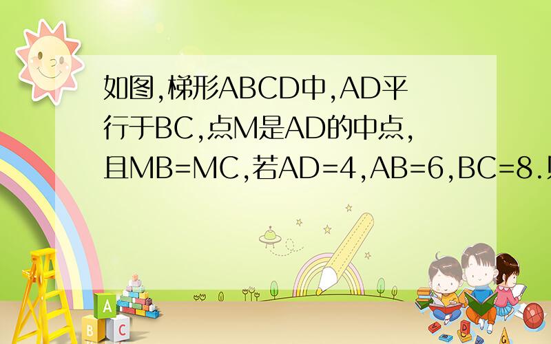 如图,梯形ABCD中,AD平行于BC,点M是AD的中点,且MB=MC,若AD=4,AB=6,BC=8.则梯形ABCD的周长为（ ）