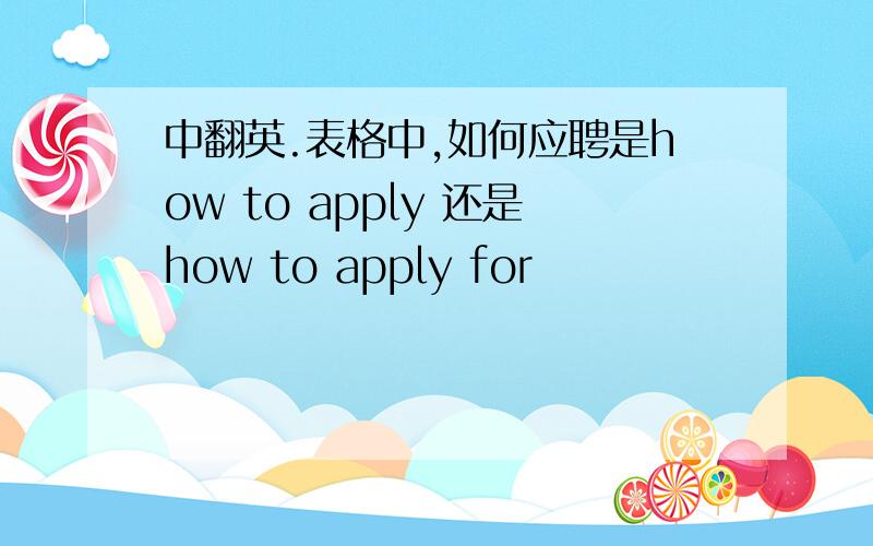 中翻英.表格中,如何应聘是how to apply 还是how to apply for