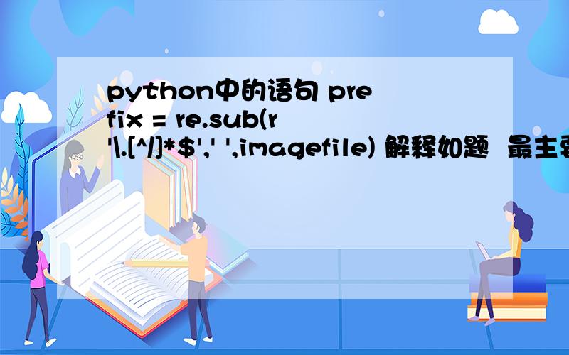 python中的语句 prefix = re.sub(r'\.[^/]*$',' ',imagefile) 解释如题  最主要是的是r'\.[^/]*$'  是什么意思