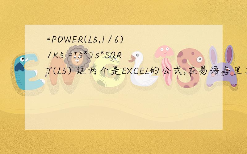 =POWER(L5,1/6)/K5 =I5*J5*SQRT(L5) 这两个是EXCEL的公式,在易语言里怎么表示=POWER(L5,1/6)/K5 =I5*J5*SQRT(L5) 这两个是EXCEL的公式,在易语言里怎么表示