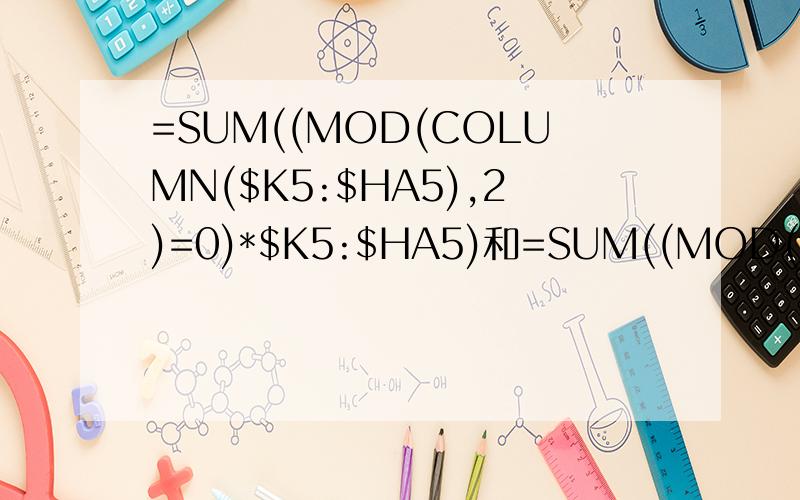 =SUM((MOD(COLUMN($K5:$HA5),2)=0)*$K5:$HA5)和=SUM((MOD(COLUMN($J5:$GZ5),2)=1)这两个公式代表什么意思我有表格,只是不知道怎么放上面让大家帮我修改些公式