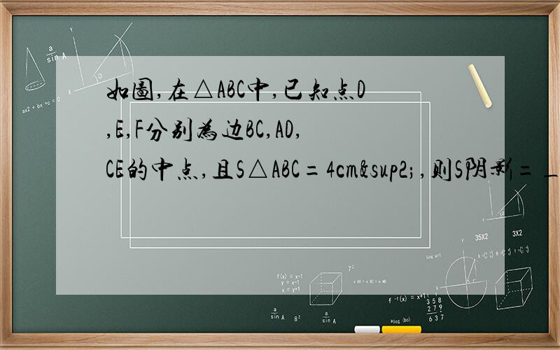如图,在△ABC中,已知点D,E,F分别为边BC,AD,CE的中点,且S△ABC=4cm²,则S阴影=_______________