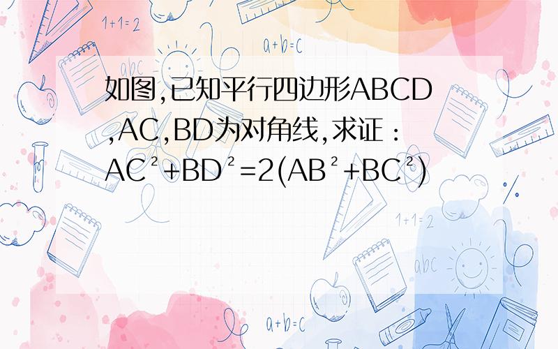 如图,已知平行四边形ABCD,AC,BD为对角线,求证：AC²+BD²=2(AB²+BC²)