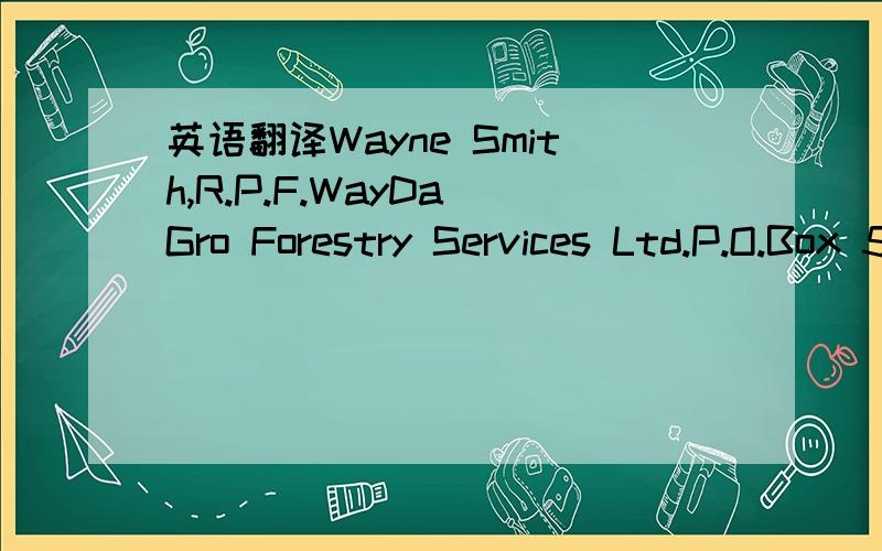 英语翻译Wayne Smith,R.P.F.WayDa Gro Forestry Services Ltd.P.O.Box 598Washago,ONTARIO CANADA L0K 2B0