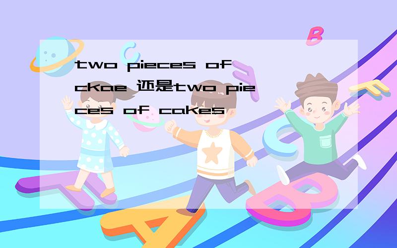 two pieces of ckae 还是two pieces of cakes