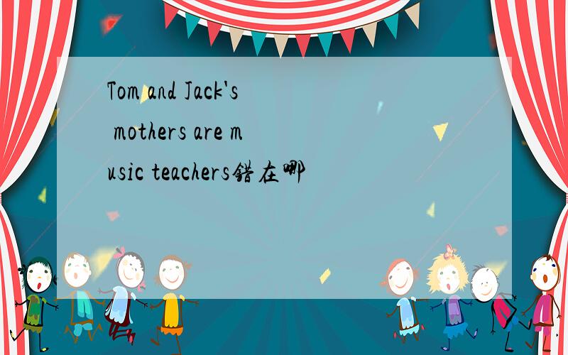 Tom and Jack's mothers are music teachers错在哪