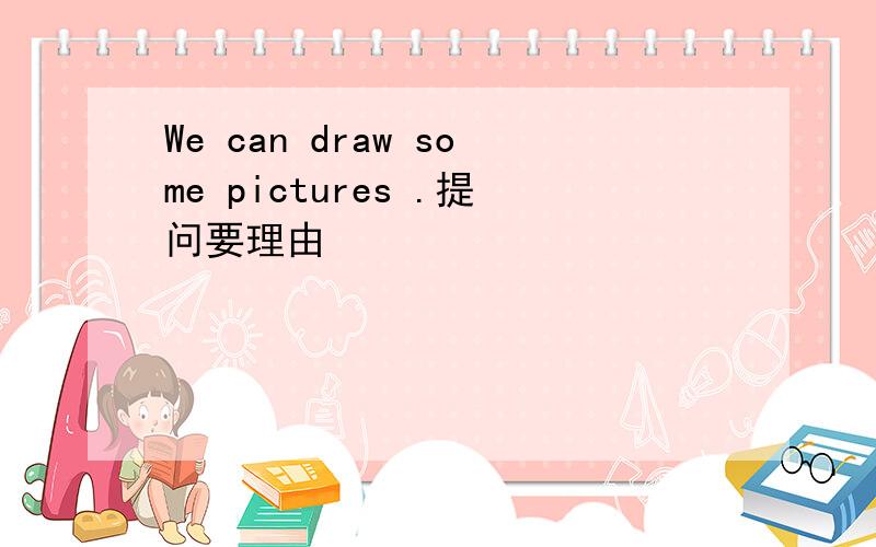 We can draw some pictures .提问要理由