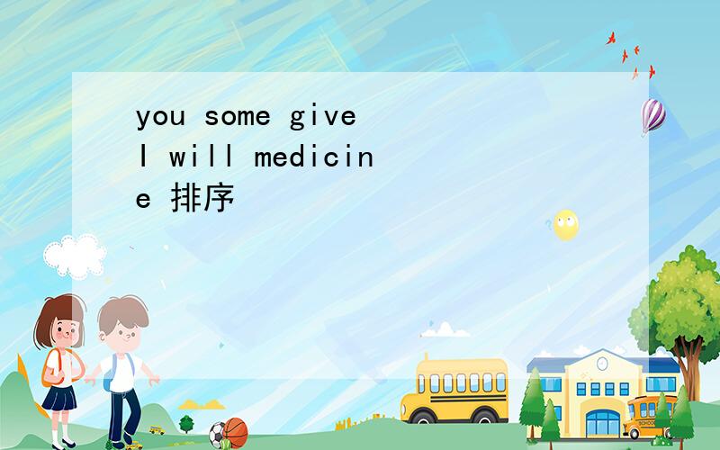 you some give I will medicine 排序