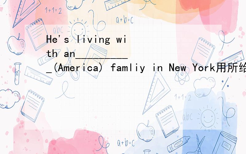 He's living with an__________(America) famliy in New York用所给词的适当形式填空