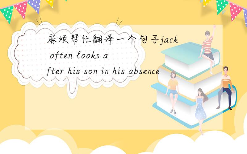 麻烦帮忙翻译一个句子jack often looks after his son in his absence