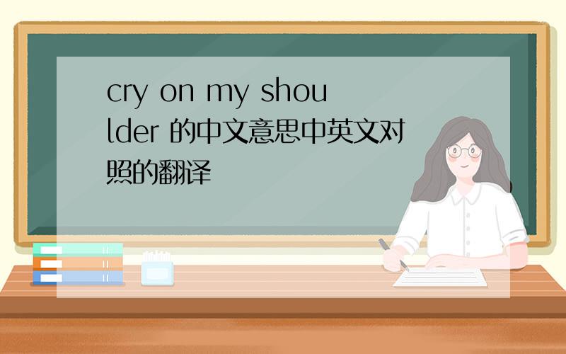 cry on my shoulder 的中文意思中英文对照的翻译