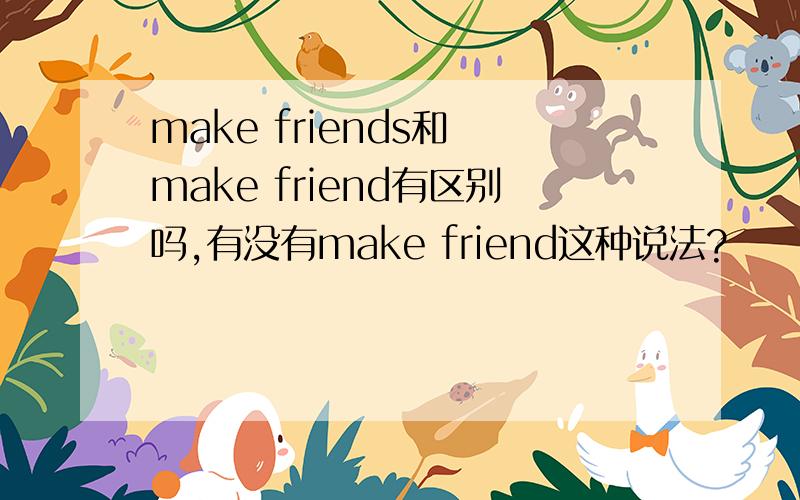 make friends和 make friend有区别吗,有没有make friend这种说法?