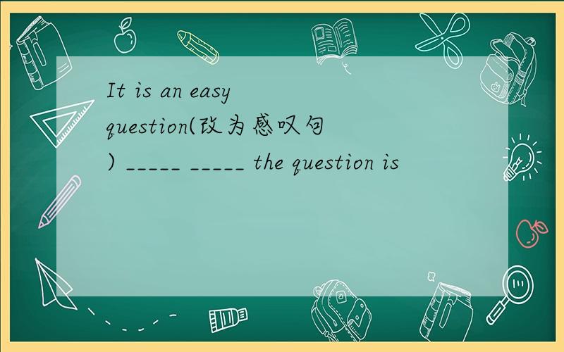 It is an easy question(改为感叹句) _____ _____ the question is