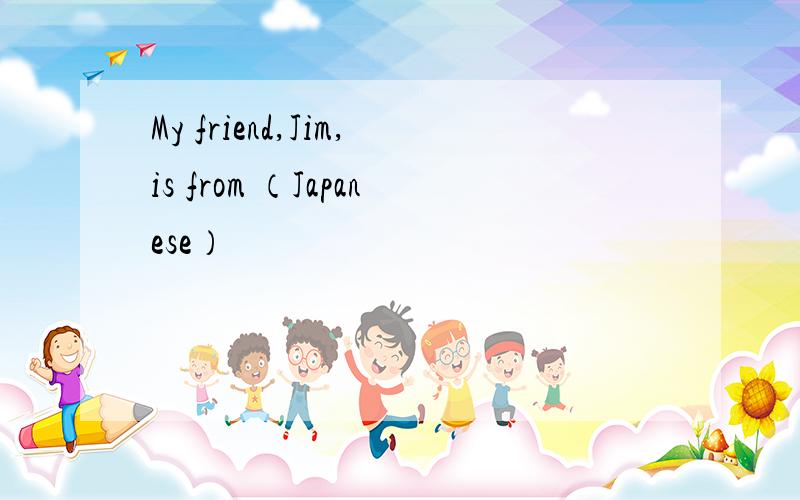 My friend,Jim,is from （Japanese）