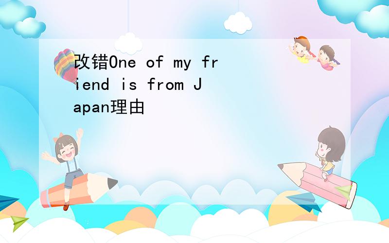 改错One of my friend is from Japan理由