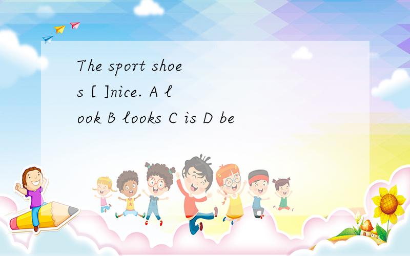 The sport shoes [ ]nice. A look B looks C is D be