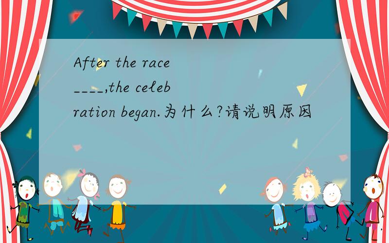 After the race____,the celebration began.为什么?请说明原因