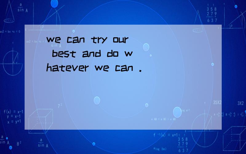 we can try our best and do whatever we can .