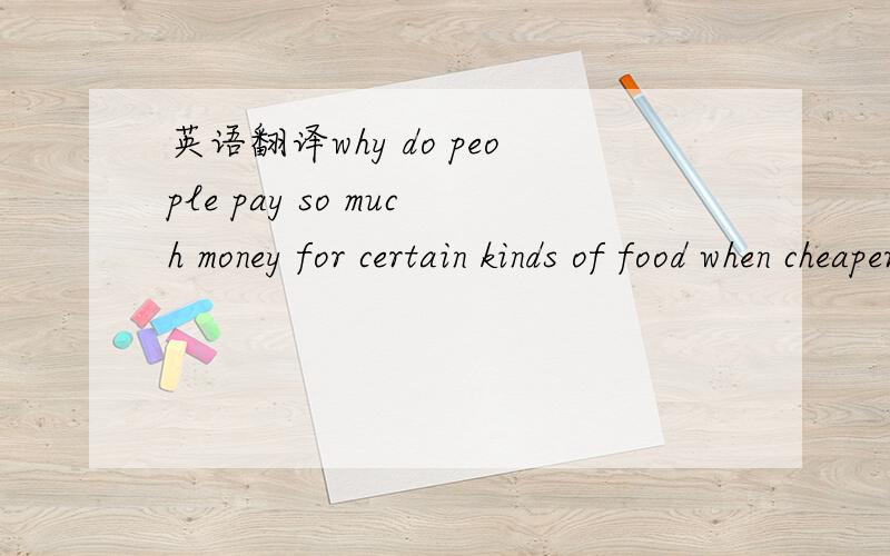 英语翻译why do people pay so much money for certain kinds of food when cheaper food is available?is it worth it