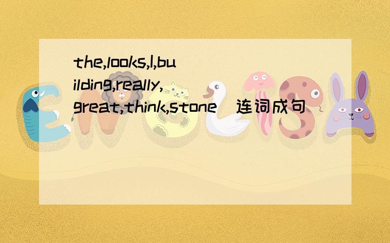the,looks,I,building,really,great,think,stone（连词成句）