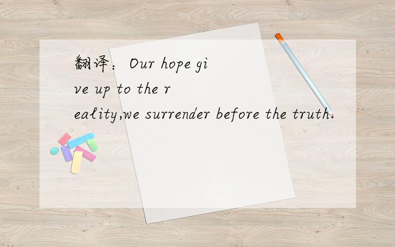 翻译：Our hope give up to the reality,we surrender before the truth.