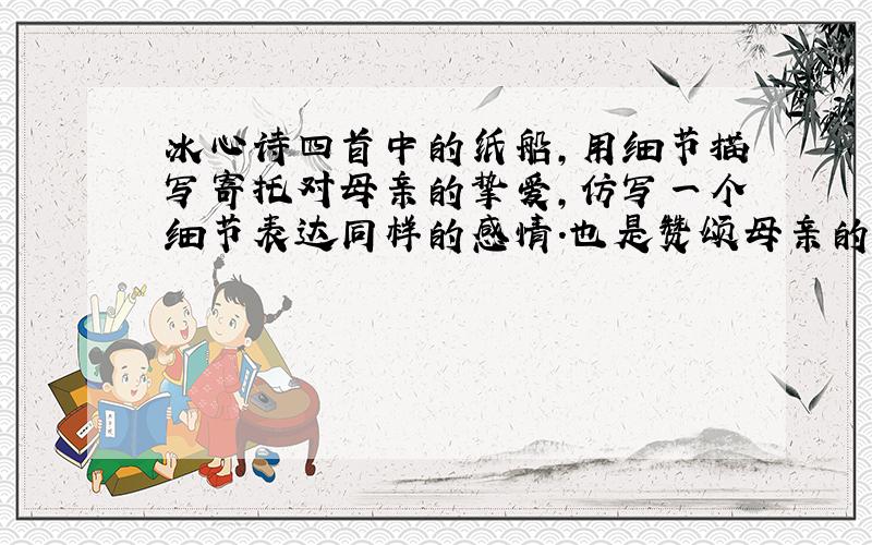 冰心诗四首中的纸船,用细节描写寄托对母亲的挚爱,仿写一个细节表达同样的感情.也是赞颂母亲的
