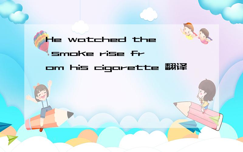 He watched the smoke rise from his cigarette 翻译