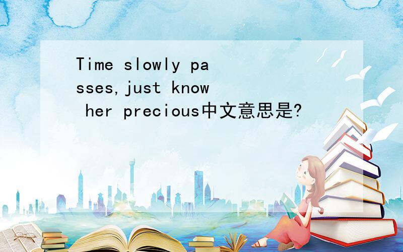 Time slowly passes,just know her precious中文意思是?