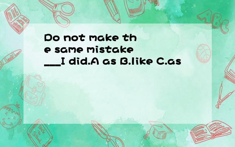 Do not make the same mistake___I did.A as B.like C.as