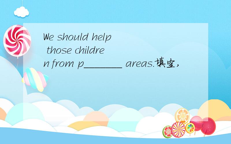 We should help those children from p_______ areas.填空,