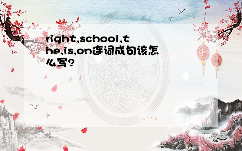 right,school,the,is,on连词成句该怎么写?