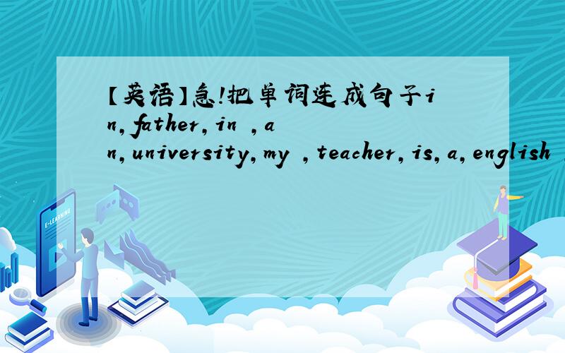 【英语】急!把单词连成句子in,father,in ,an,university,my ,teacher,is,a,english ,beijing